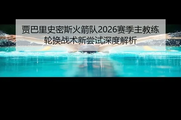 贾巴里史密斯火箭队2026赛季主教练轮换战术新尝试深度解析