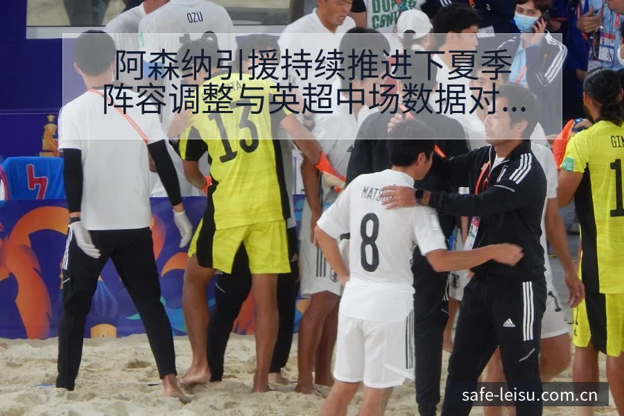 阿森纳引援持续推进下夏季阵容调整与英超中场数据对比赛程前 - 雷速体育