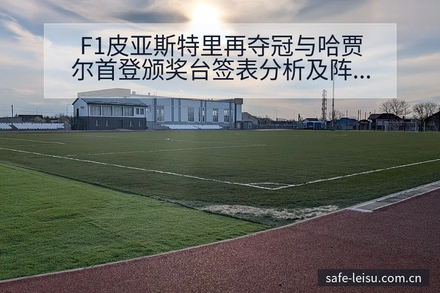 F1皮亚斯特里再夺冠与哈贾尔首登颁奖台签表分析及阵容影响 - 雷速体育